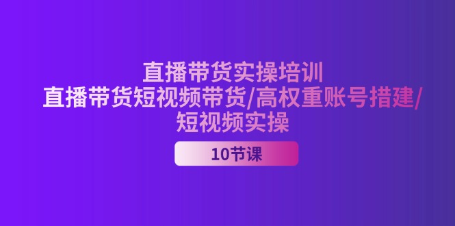 （11512期）2024直播带货实操培训，直播带货短视频带货/高权重账号措建/短视频实操-万三聊项目
