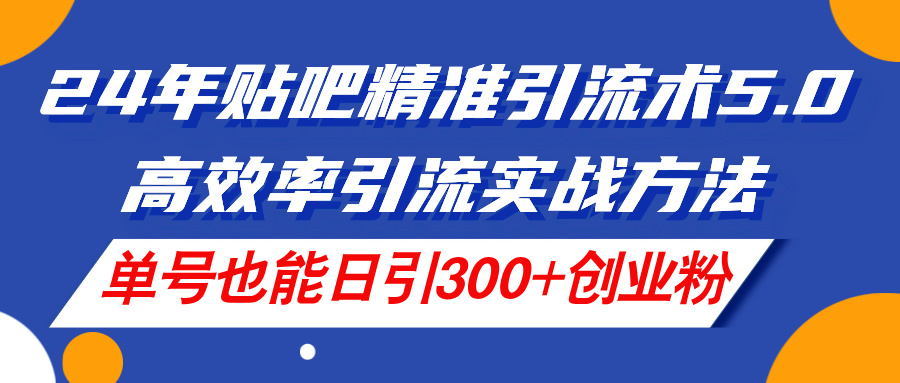 （11520期）24年贴吧精准引流术5.0，高效率引流实战方法，单号也能日引300+创业粉-万三聊项目