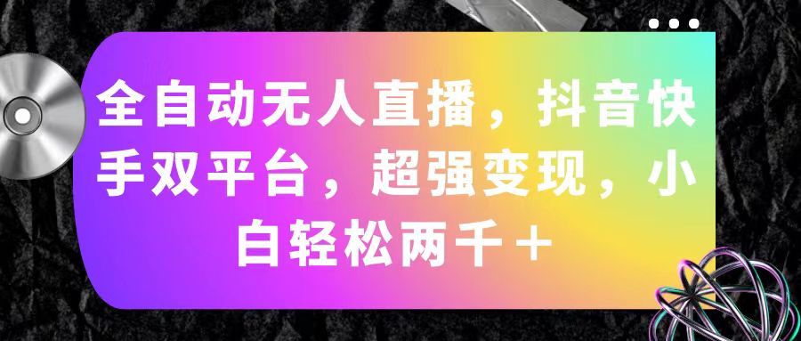 （11523期）全自动无人直播，抖音快手双平台，超强变现，小白轻松两千＋-万三聊项目
