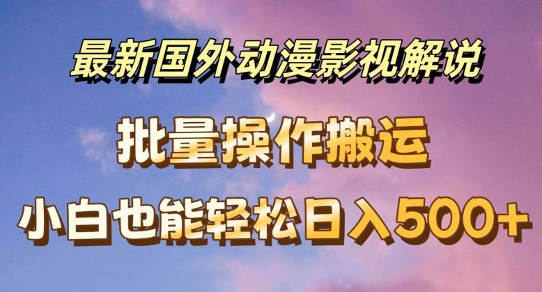 最新国外动漫影视解说，批量下载自动翻译，小白也能轻松日入500+【揭秘】-万三聊项目