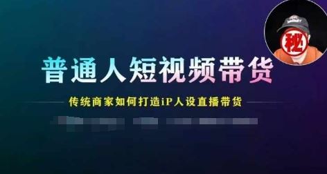 普通人短视频带货，传统商家如何打造IP人设直播带货-万三聊项目