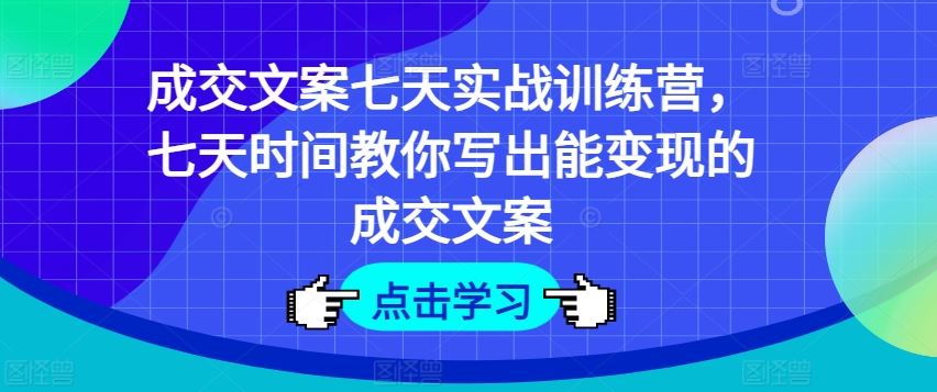 成交文案七天实战训练营，七天时间教你写出能变现的成交文案-万三聊项目