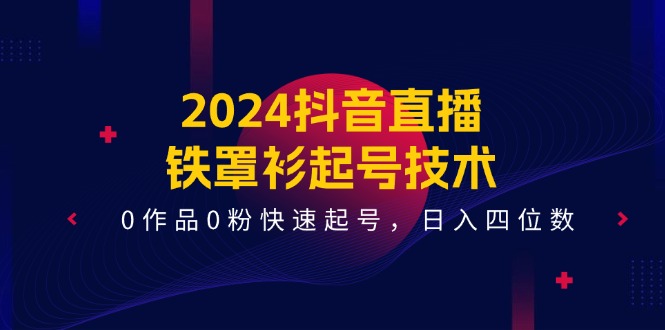 2024抖音直播铁罩衫起号技术，0作品0粉快速起号，日入四位数（14节课）-万三聊项目