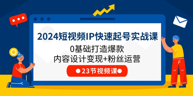 2024短视频IP快速起号实战课，0基础打造爆款内容设计变现+粉丝运营(23节)-万三聊项目