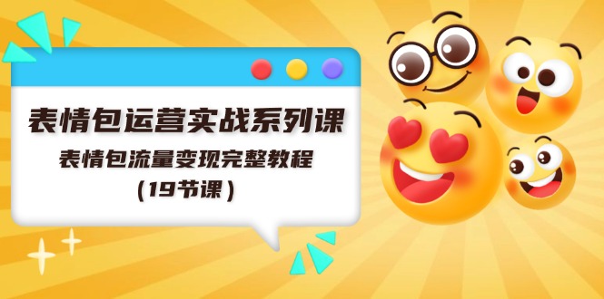 表情包运营实战系列课，表情包流量变现完整教程（19节课）-万三聊项目