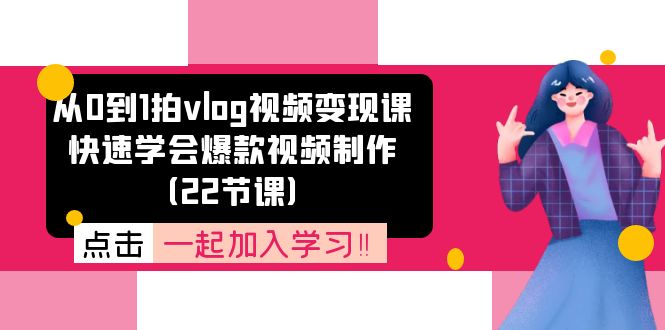 从0到1拍vlog视频变现课：快速学会爆款视频制作（22节课）-万三聊项目