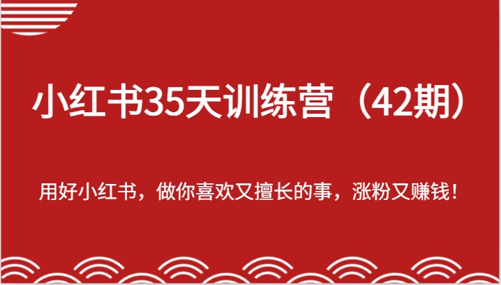 小红书35天训练营（42期）-用好小红书，做你喜欢又擅长的事，涨粉又赚钱！-万三聊项目