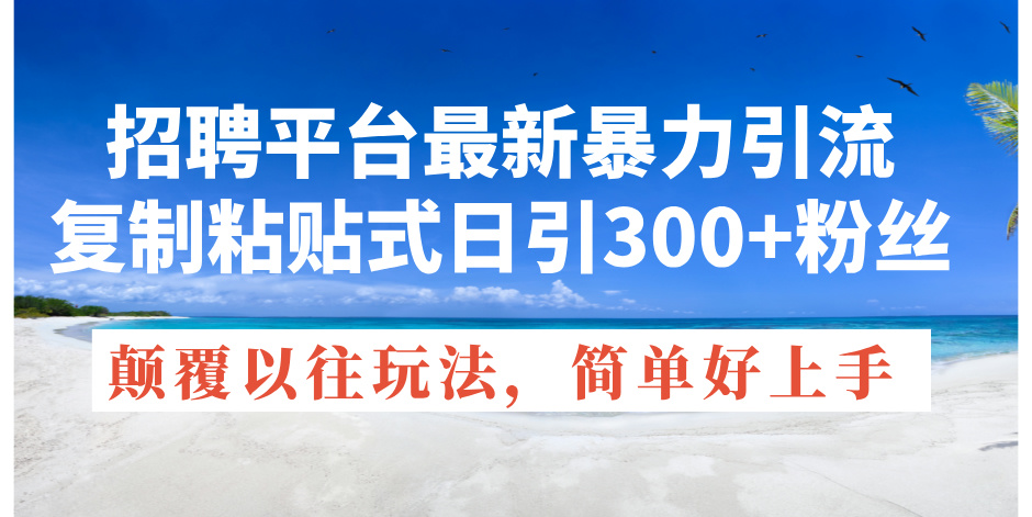 （11538期）招聘平台最新暴力引流，复制粘贴式日引300+粉丝，颠覆以往垃圾玩法，简…-万三聊项目