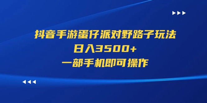 （11539期）抖音手游蛋仔派对野路子玩法，日入3500+，一部手机即可操作-万三聊项目