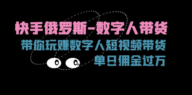 （11553期）快手俄罗斯-数字人带货，带你玩赚数字人短视频带货，单日佣金过万-万三聊项目