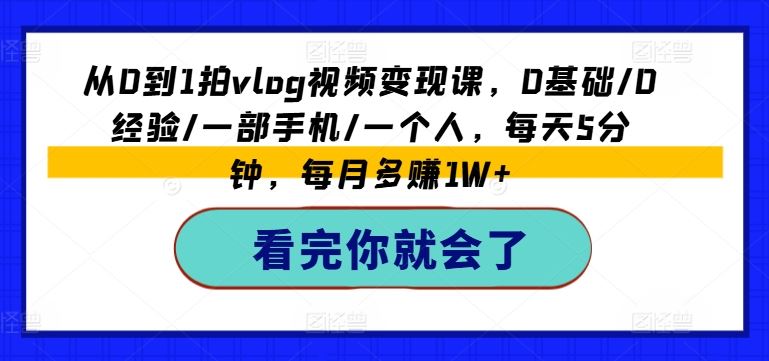 从0到1拍vlog视频变现课，0基础/0经验/一部手机/一个人，每天5分钟，每月多赚1W+-万三聊项目