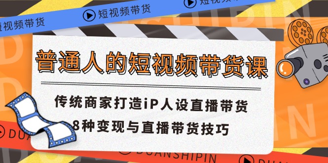 普通人的短视频带货课 传统商家打造iP人设直播带货 8种变现与直播带货技巧-万三聊项目