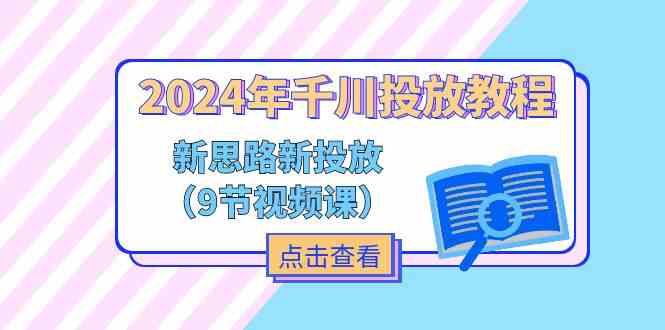 2024年千川投放教程，新思路+新投放（9节视频课）-万三聊项目