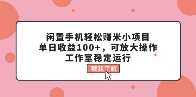（11562期）闲置手机轻松赚米小项目，单日收益100+，可放大操作，工作室稳定运行-万三聊项目