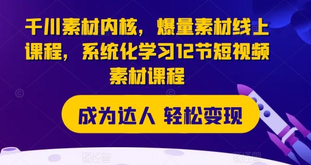 千川素材内核，爆量素材线上课程，系统化学习12节短视频素材课程-万三聊项目