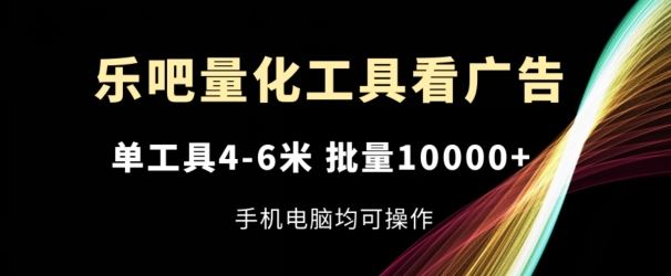 乐吧量化工具看广告，单工具4-6米，批量1w+，手机电脑均可操作【揭秘】-万三聊项目