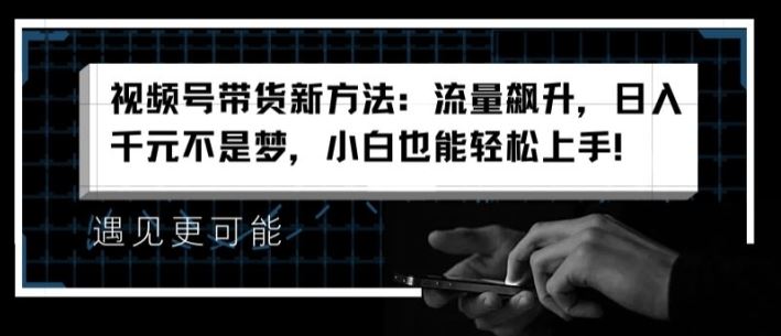 视频号带货新方法：流量飙升，日入千元不是梦，小白也能轻松上手【揭秘】-万三聊项目
