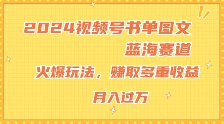 2024视频号书单图文蓝海赛道，火爆玩法，赚取多重收益，小白轻松上手，月入上万【揭秘】-万三聊项目
