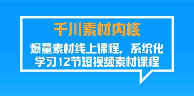 千川素材内核，爆量素材线上课程，系统化学习短视频素材（12节）-万三聊项目