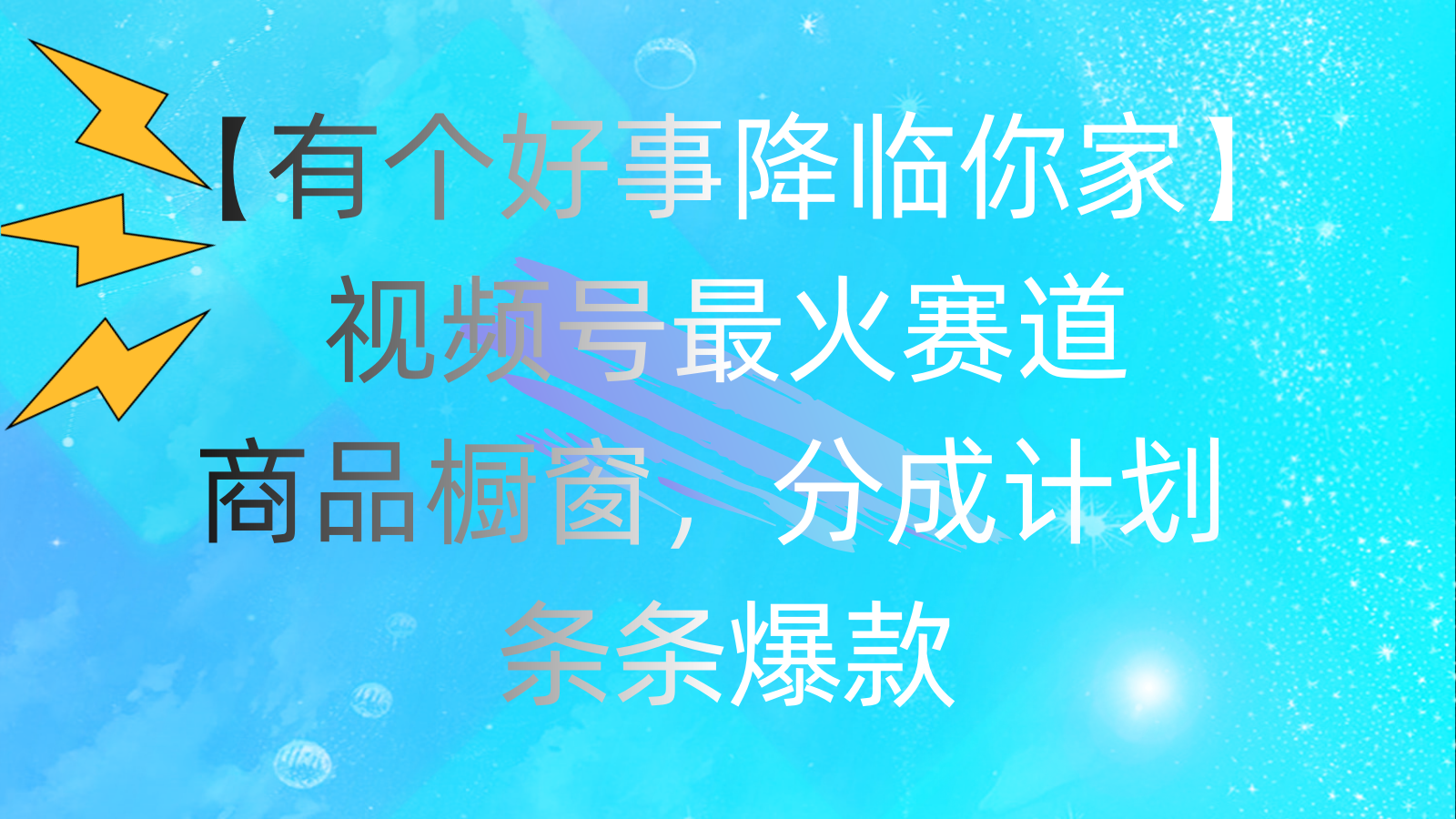 （11564期）有个好事 降临你家：视频号最火赛道，商品橱窗，分成计划 条条爆款，每…-万三聊项目