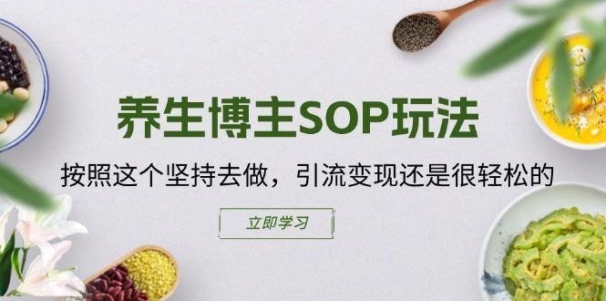 养生博主SOP玩法，按照这个坚持去做，引流变现还是很轻松的-万三聊项目