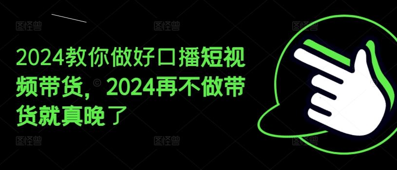 2024教你做好口播短视频带货，2024再不做带货就真晚了-万三聊项目