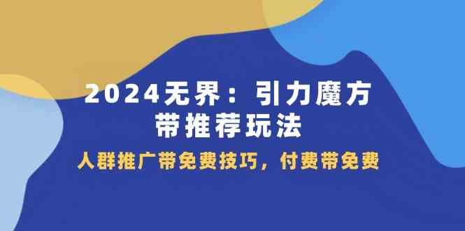 2024无界引力魔方带推荐玩法，人群推广带免费技巧，付费带免费-万三聊项目