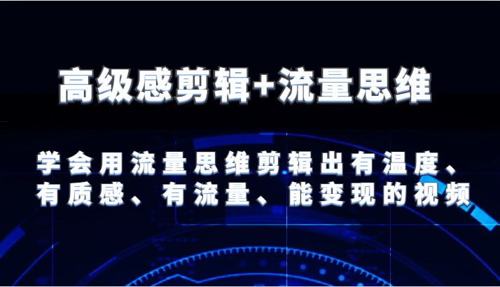 高级感剪辑+流量思维 学会用流量思维剪辑出有温度、有质感、有流量、能变现的视频-万三聊项目