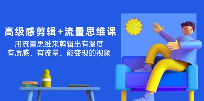 （11589期）高级感 剪辑+流量思维：用流量思维剪辑出有温度/有质感/有流量/能变现视频-万三聊项目