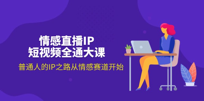 （11590期）情感直播IP短视频全通大课，普通人的IP之路从情感赛道开始（18节）-万三聊项目
