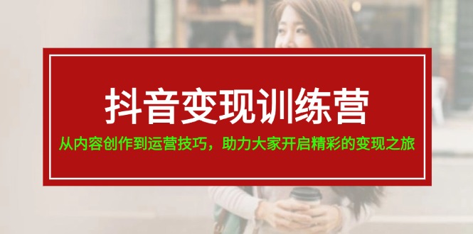 （11593期）抖音变现训练营，从内容创作到运营技巧，助力大家开启精彩的变现之旅-万三聊项目