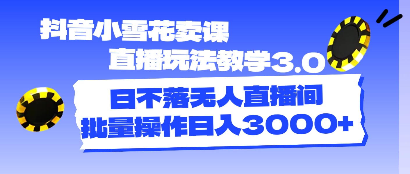 （11595期）抖音小雪花卖课直播玩法教学3.0，日不落无人直播间，批量操作日入3000+-万三聊项目