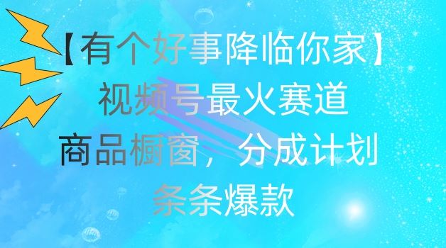 【有个好事降临你家】视频号爆火赛道，商品橱窗，分成计划，条条爆款【揭秘】-万三聊项目