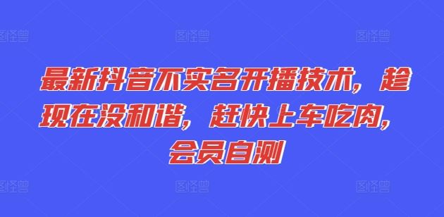 最新抖音不实名开播技术，趁现在没和谐，赶快上车吃肉，会员自测-万三聊项目