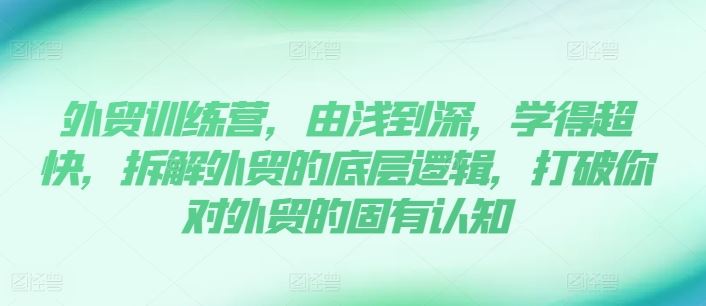 外贸训练营，由浅到深，学得超快，拆解外贸的底层逻辑，打破你对外贸的固有认知-万三聊项目