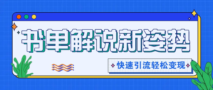 书单解说玩法快速引流，解锁阅读新姿势，原创视频轻松变现！-万三聊项目