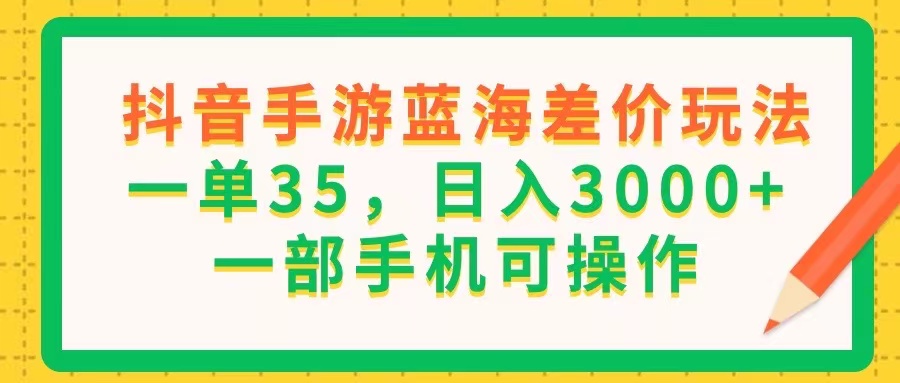 （11609期）抖音手游蓝海差价玩法，一单35，日入3000+，一部手机可操作-万三聊项目