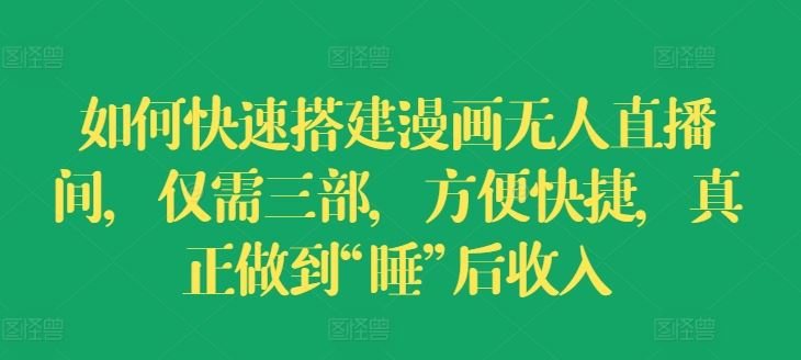如何快速搭建漫画无人直播间，仅需三部，方便快捷，真正做到“睡”后收入【揭秘】-万三聊项目