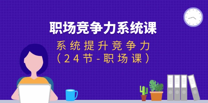 （11617期）职场-竞争力系统课：系统提升竞争力（24节-职场课）-万三聊项目