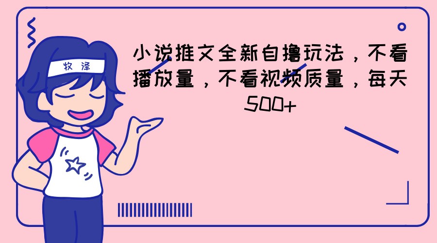 小说推文全新自撸玩法，不看播放量，不看视频质量，每天500+-万三聊项目