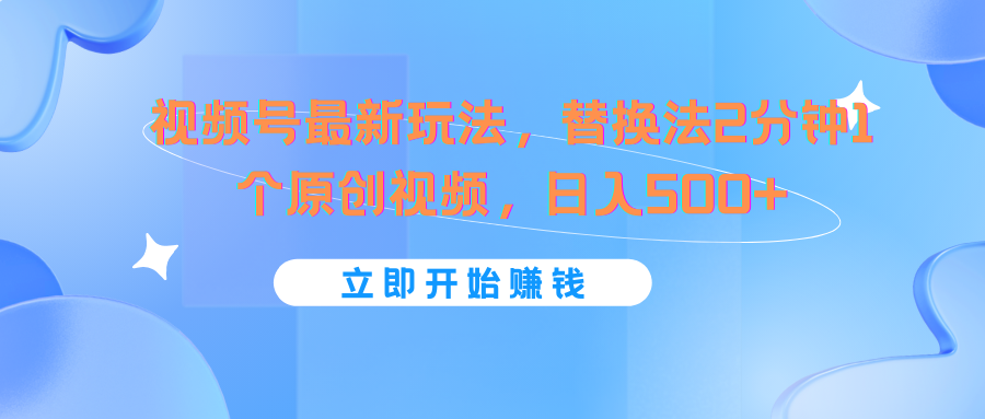 视频号最新玩法，替换法2分钟1个原创视频，日入500+-万三聊项目