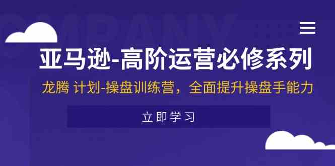 亚马逊高阶运营必修系列，龙腾计划-操盘训练营，全面提升操盘手能力-万三聊项目