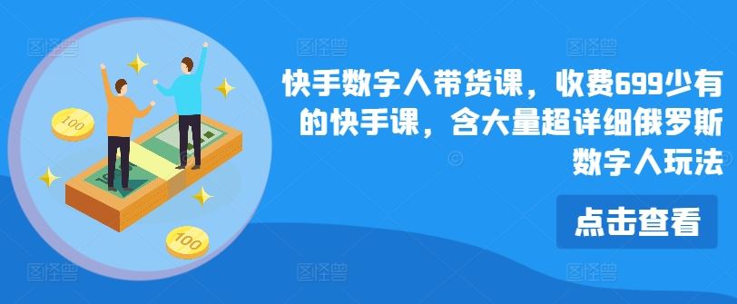 快手数字人带货课，收费699少有的快手课，含大量超详细俄罗斯数字人玩法-万三聊项目