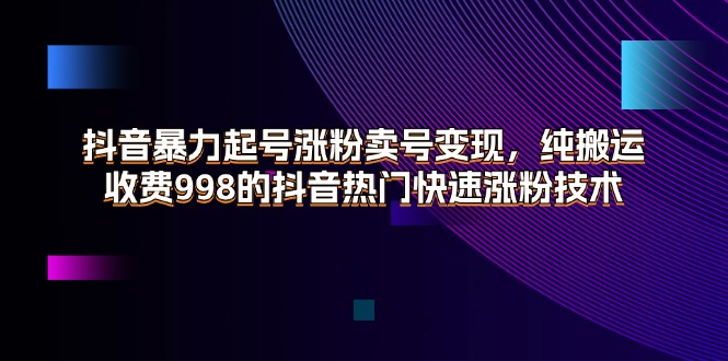 （11656期）抖音暴力起号涨粉卖号变现，纯搬运，收费998的抖音热门快速涨粉技术-万三聊项目