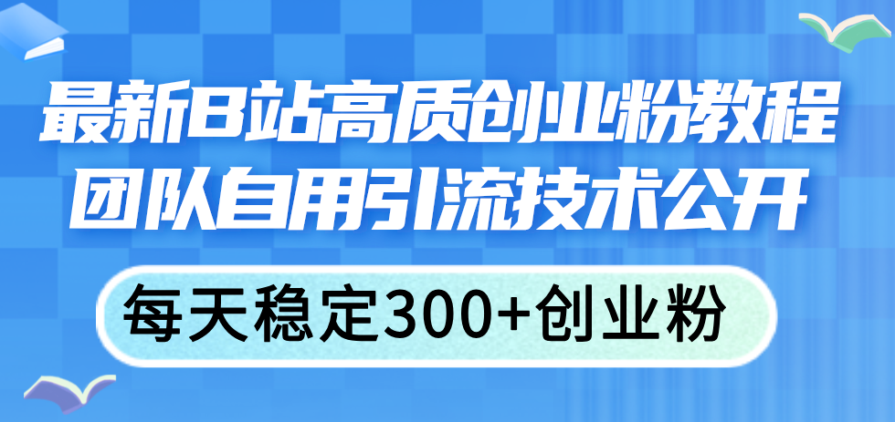 （11661期）最新B站高质创业粉教程，团队自用引流技术公开，每天稳定300+创业粉-万三聊项目