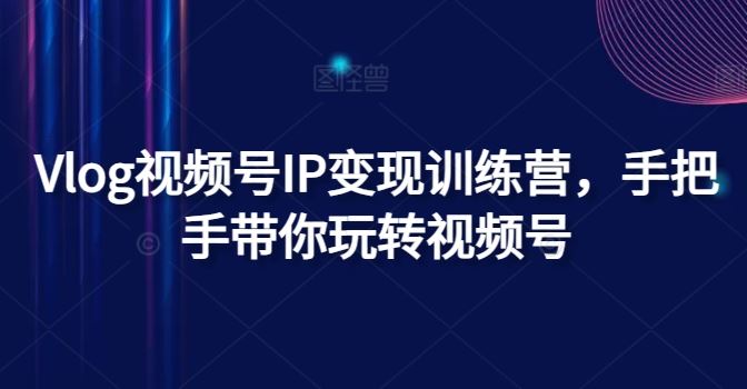 Vlog视频号IP变现训练营，手把手带你玩转视频号-万三聊项目