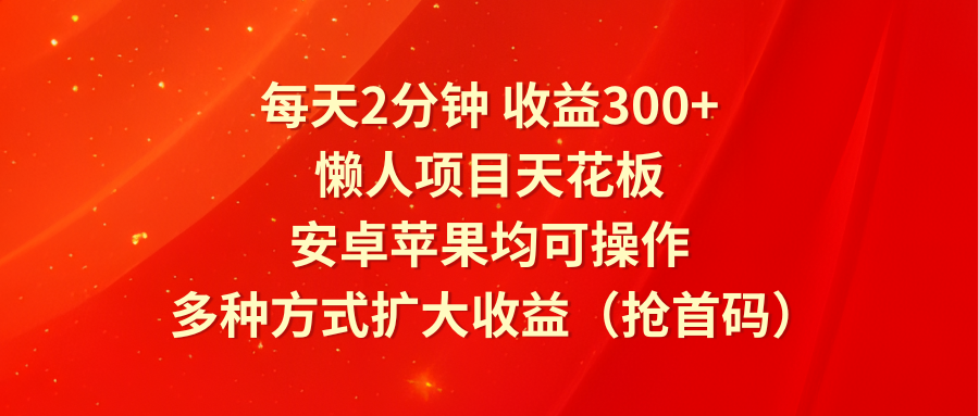 每天2分钟收益300+，懒人项目天花板，安卓苹果均可操作，多种方式扩大收益（抢首码）-万三聊项目