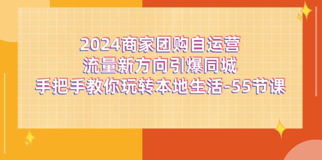 2024商家团购自运营流量新方向引爆同城，手把手教你玩转本地生活（67节完整版）-万三聊项目
