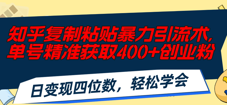 （11674期）知乎复制粘贴暴力引流术，单号精准获取400+创业粉，日变现四位数，轻松…-万三聊项目