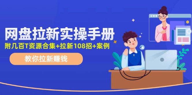 （11679期）网盘拉新实操手册：教你拉新赚钱（附几百T资源合集+拉新108招+案例）-万三聊项目